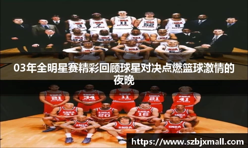 03年全明星赛精彩回顾球星对决点燃篮球激情的夜晚