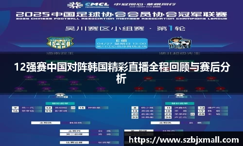 12强赛中国对阵韩国精彩直播全程回顾与赛后分析