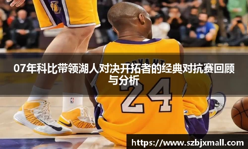07年科比带领湖人对决开拓者的经典对抗赛回顾与分析