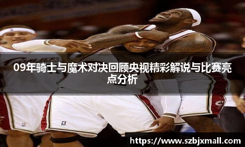 09年骑士与魔术对决回顾央视精彩解说与比赛亮点分析
