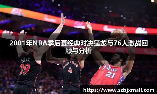 2001年NBA季后赛经典对决猛龙与76人激战回顾与分析